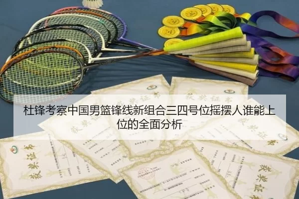 杜锋考察中国男篮锋线新组合三四号位摇摆人谁能上位的全面分析